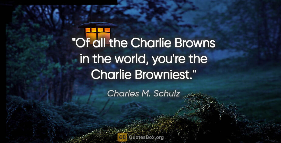 Charles M. Schulz quote: "Of all the Charlie Browns in the world, you're the Charlie..."