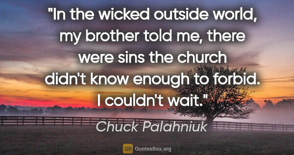 Chuck Palahniuk quote: "In the wicked outside world, my brother told me, there were..."