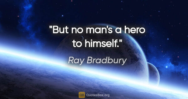Ray Bradbury quote: "But no man's a hero to himself."