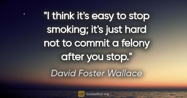 David Foster Wallace quote: "I think it's easy to stop smoking; it's just hard not to..."