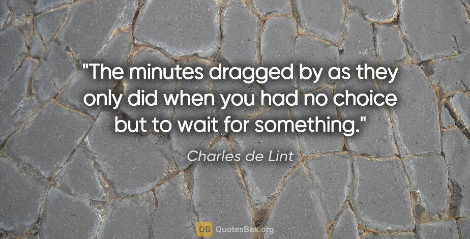 Charles de Lint quote: "The minutes dragged by as they only did when you had no choice..."