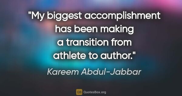 Kareem Abdul-Jabbar quote: "My biggest accomplishment has been making a transition from..."