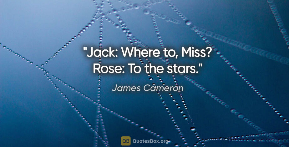 James Cameron quote: "Jack: Where to, Miss?
Rose: To the stars."