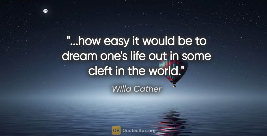 Willa Cather quote: "how easy it would be to dream one's life out in some cleft in..."