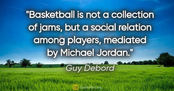 Guy Debord quote: "Basketball is not a collection of jams, but a social relation..."