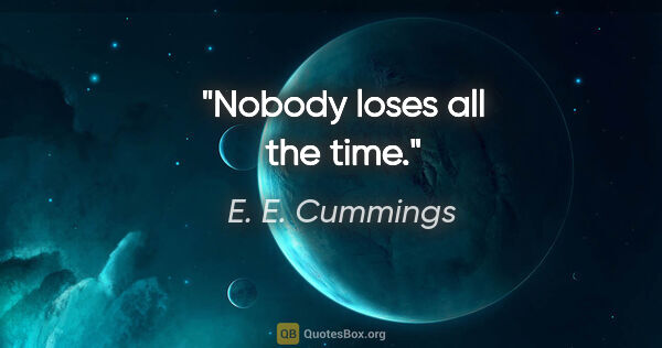 E. E. Cummings quote: "Nobody loses all the time."