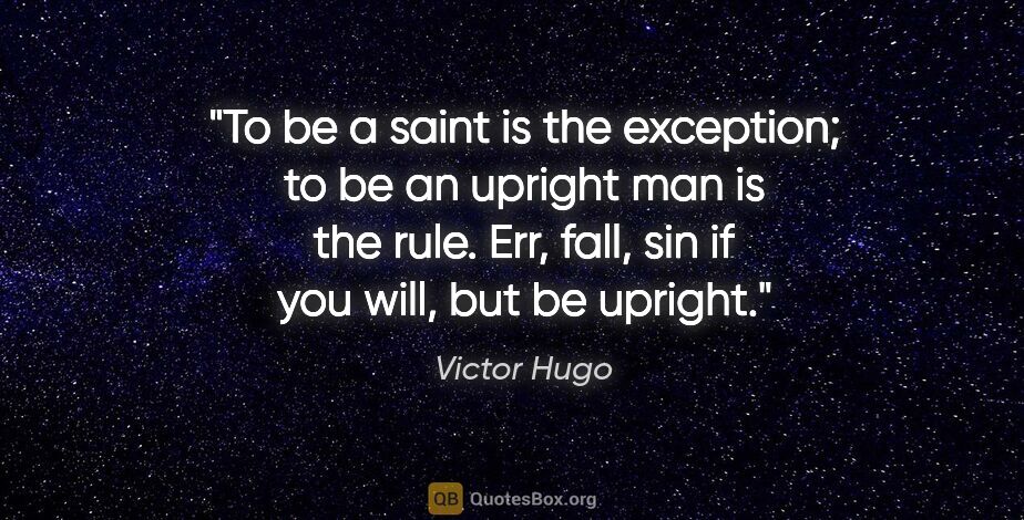 Victor Hugo quote: "To be a saint is the exception; to be an upright man is the..."