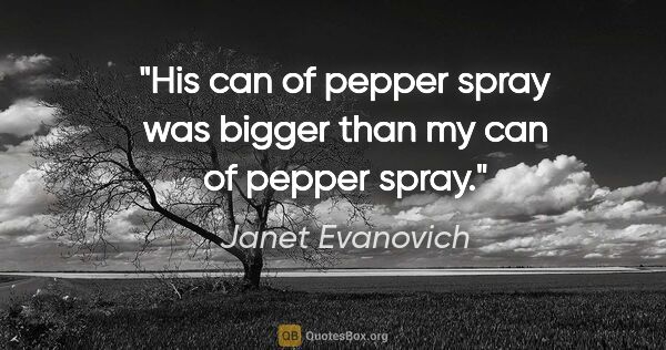 Janet Evanovich quote: "His can of pepper spray was bigger than my can of pepper spray."