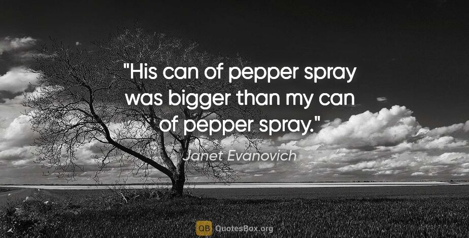 Janet Evanovich quote: "His can of pepper spray was bigger than my can of pepper spray."