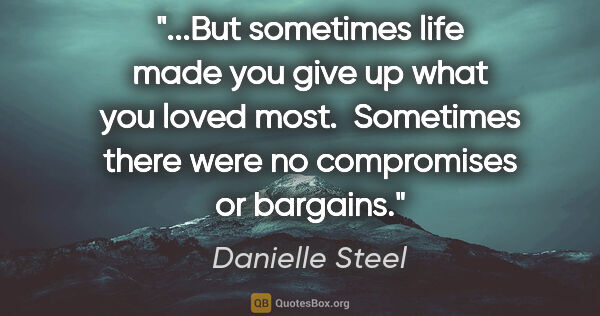 Danielle Steel quote: "But sometimes life made you give up what you loved most. ..."