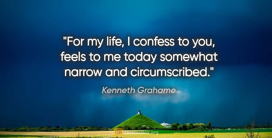 Kenneth Grahame quote: "For my life, I confess to you, feels to me today somewhat..."