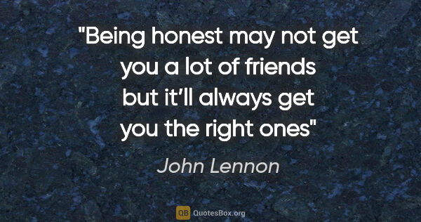 John Lennon quote: "Being honest may not get you a lot of friends but it’ll always..."