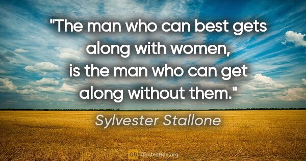 Sylvester Stallone quote: "The man who can best gets along with women, is the man who can..."