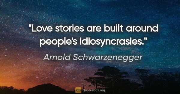 Arnold Schwarzenegger quote: "Love stories are built around people's idiosyncrasies."