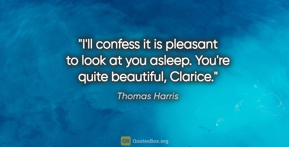 Thomas Harris quote: "I'll confess it is pleasant to look at you asleep. You're..."