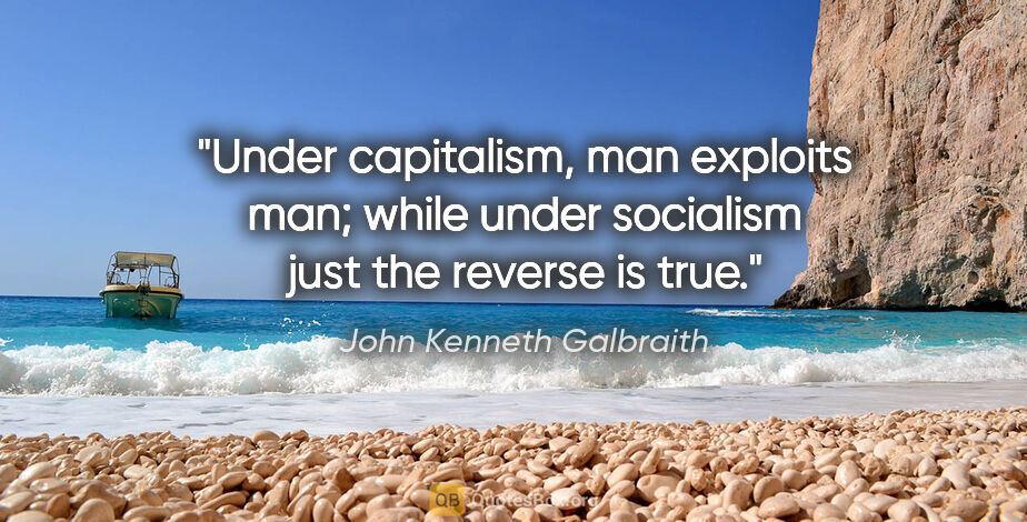 John Kenneth Galbraith quote: "Under capitalism, man exploits man; while under socialism just..."