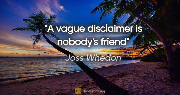 Joss Whedon quote: "A vague disclaimer is nobody's friend"