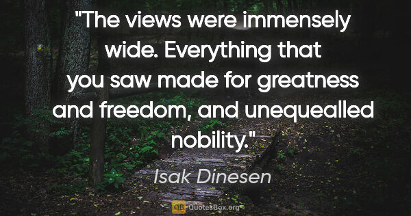 Isak Dinesen quote: "The views were immensely wide. Everything that you saw made..."
