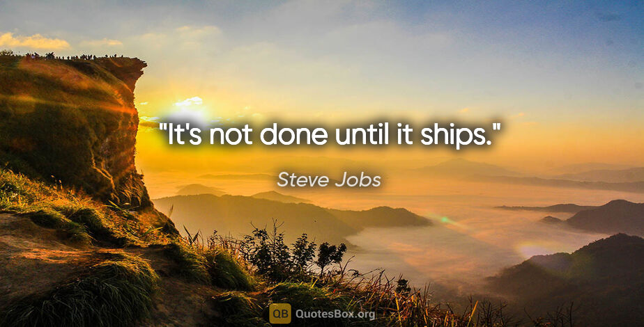 Steve Jobs quote: "It's not done until it ships."