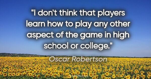 Oscar Robertson quote: "I don't think that players learn how to play any other aspect..."