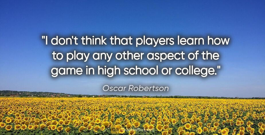 Oscar Robertson quote: "I don't think that players learn how to play any other aspect..."