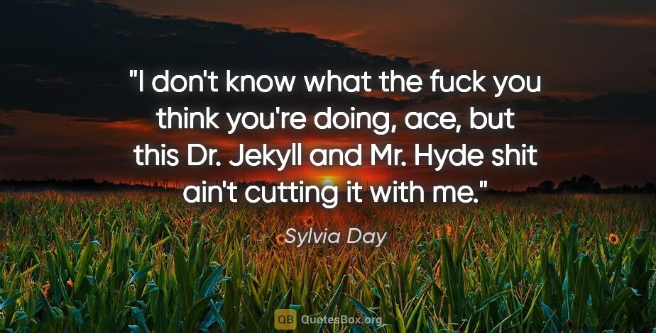 Sylvia Day quote: "I don't know what the fuck you think you're doing, ace, but..."