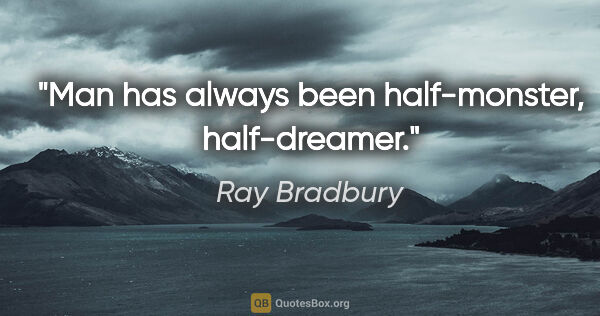 Ray Bradbury quote: "Man has always been half-monster, half-dreamer."