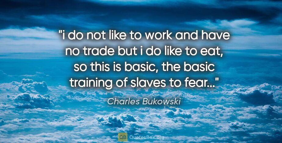 Charles Bukowski quote: "i do not like to work and have no trade but i do like to eat,..."
