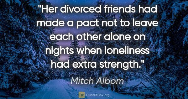 Mitch Albom quote: "Her divorced friends had made a pact not to leave each other..."
