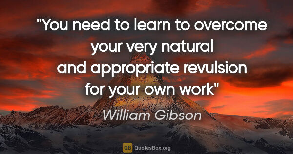 William Gibson quote: "You need to learn to overcome your very natural and..."