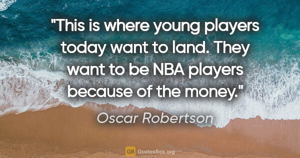 Oscar Robertson quote: "This is where young players today want to land. They want to..."