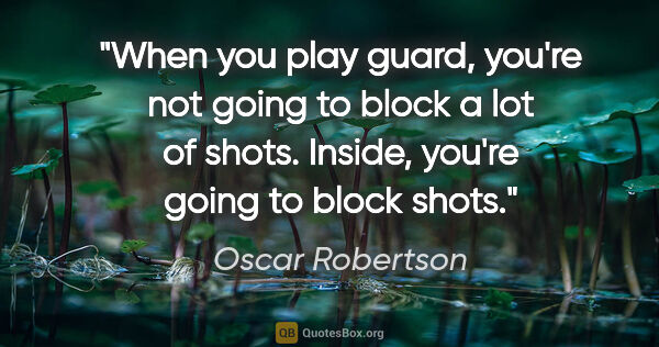 Oscar Robertson quote: "When you play guard, you're not going to block a lot of shots...."
