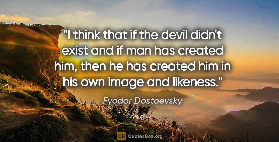 Fyodor Dostoevsky quote: "I think that if the devil didn't exist and if man has created..."