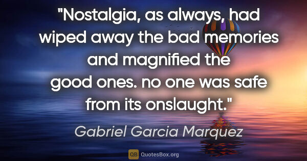 Gabriel Garcia Marquez quote: "Nostalgia, as always, had wiped away the bad memories and..."