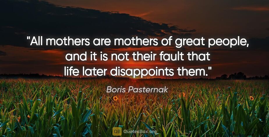 Boris Pasternak quote: "All mothers are mothers of great people, and it is not their..."