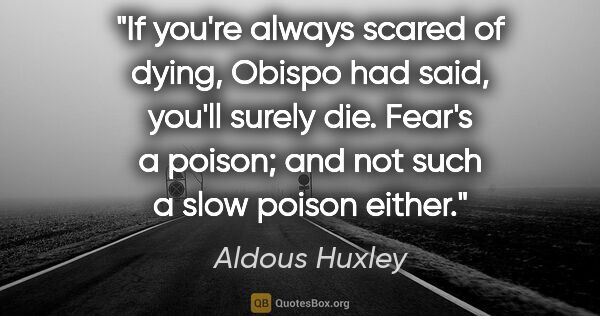 Aldous Huxley quote: "If you're always scared of dying," Obispo had said, "you'll..."