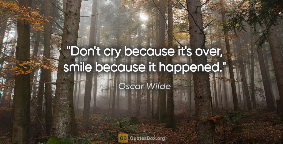Oscar Wilde quote: "Don't cry because it's over, smile because it happened."