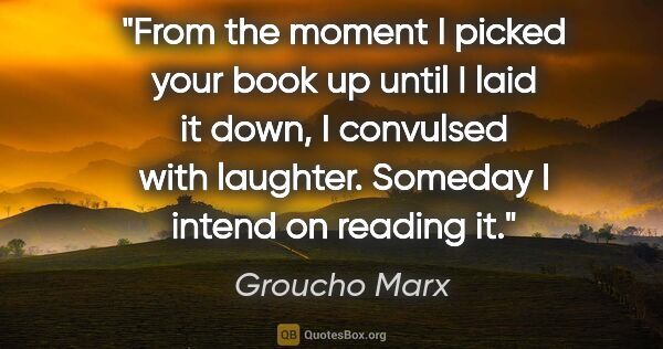 Groucho Marx quote: "From the moment I picked your book up until I laid it down, I..."