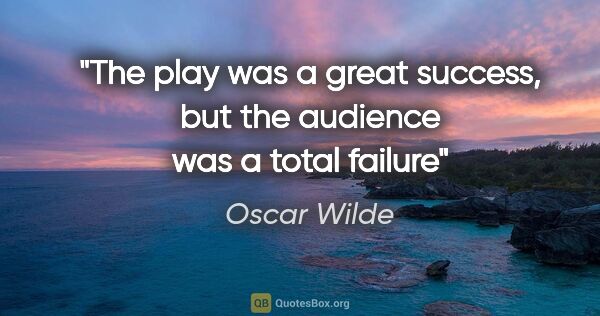 Oscar Wilde quote: "The play was a great success, but the audience was a total..."