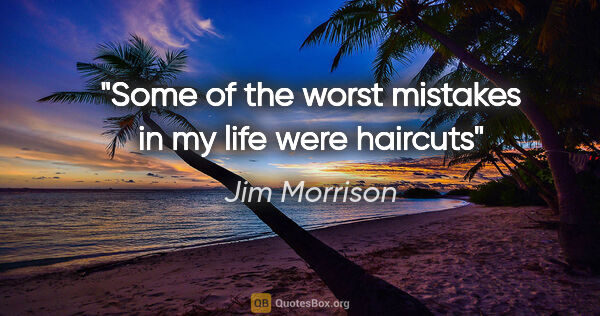 Jim Morrison quote: "Some of the worst mistakes in my life were haircuts"