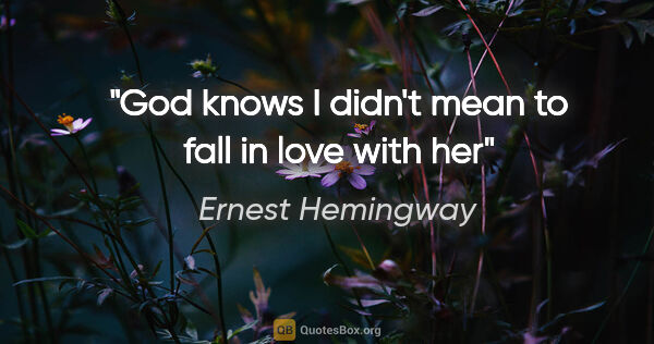 Ernest Hemingway quote: "God knows I didn't mean to fall in love with her"