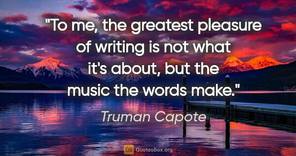 Truman Capote quote: "To me, the greatest pleasure of writing is not what it's..."