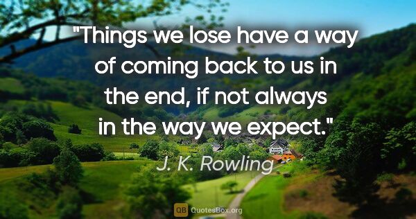 J. K. Rowling quote: "Things we lose have a way of coming back to us in the end, if..."