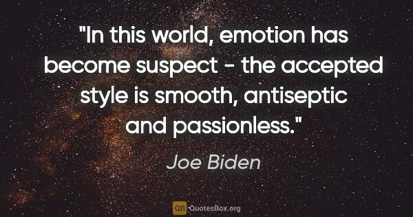 Joe Biden quote: "In this world, emotion has become suspect - the accepted style..."