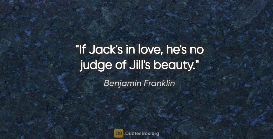 Benjamin Franklin quote: "If Jack's in love, he's no judge of Jill's beauty."