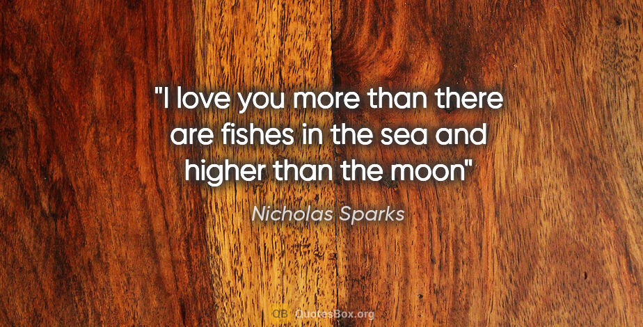 Nicholas Sparks quote: "I love you more than there are fishes in the sea and higher..."