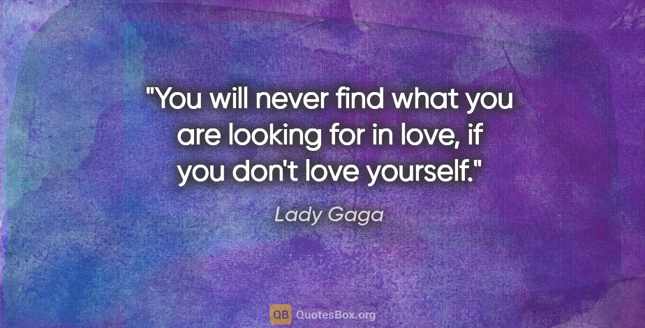Lady Gaga quote: "You will never find what you are looking for in love, if you..."