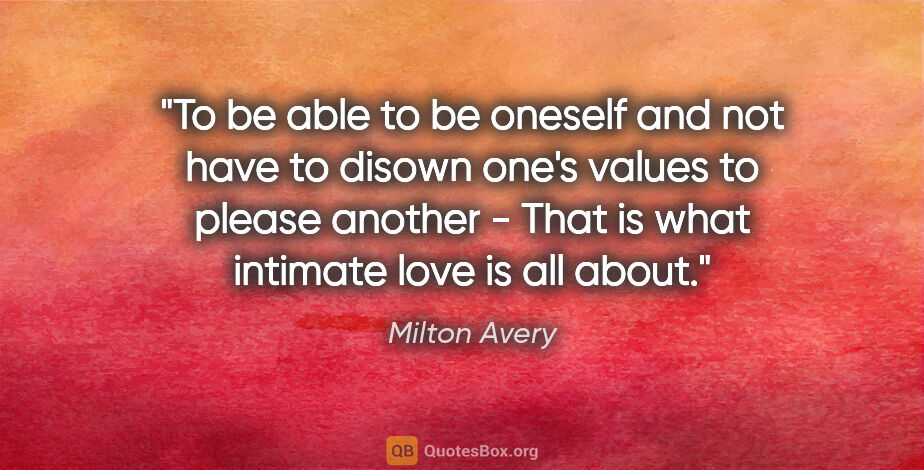 Milton Avery quote: "To be able to be oneself and not have to disown one's values..."
