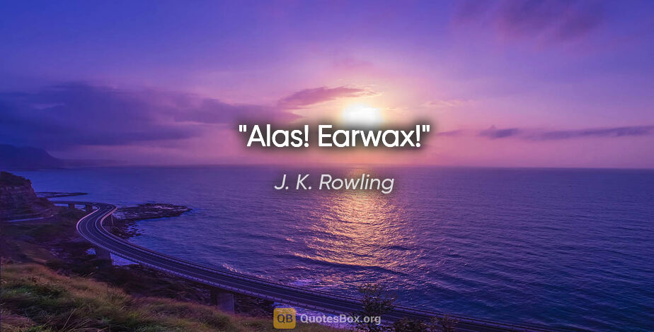 J. K. Rowling quote: "Alas! Earwax!"