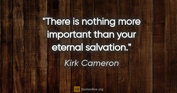 Kirk Cameron quote: "There is nothing more important than your eternal salvation."